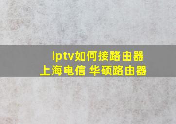 iptv如何接路由器 上海电信 华硕路由器